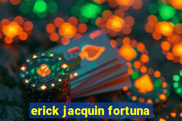 erick jacquin fortuna